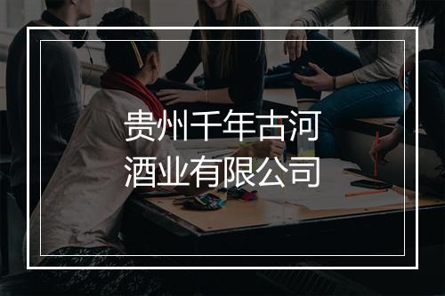 贵州千年古河酒业有限公司