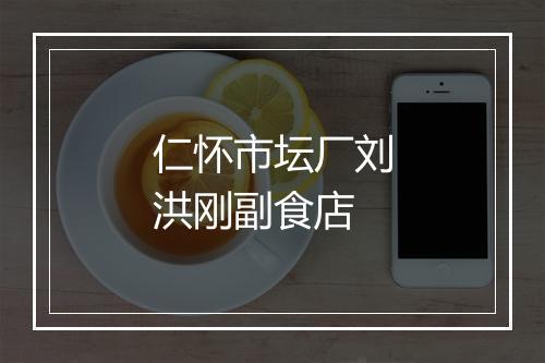 仁怀市坛厂刘洪刚副食店