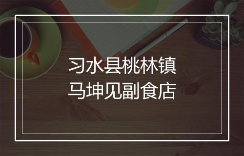 习水县桃林镇马坤见副食店