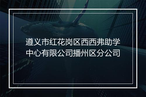 遵义市红花岗区西西弗助学中心有限公司播州区分公司