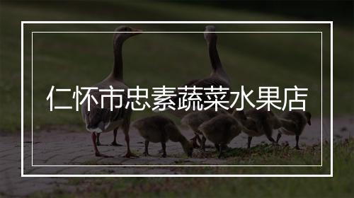 仁怀市忠素蔬菜水果店