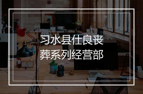 习水县仕良丧葬系列经营部