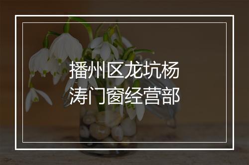 播州区龙坑杨涛门窗经营部