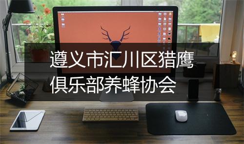 遵义市汇川区猎鹰俱乐部养蜂协会