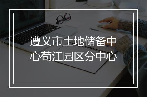遵义市土地储备中心苟江园区分中心