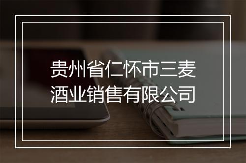 贵州省仁怀市三麦酒业销售有限公司