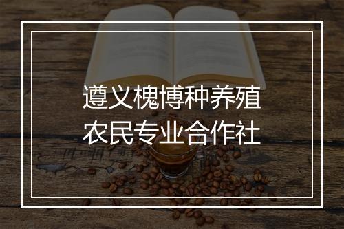 遵义槐博种养殖农民专业合作社