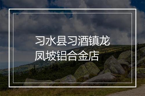 习水县习酒镇龙凤坡铝合金店