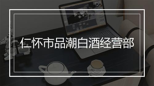 仁怀市品潮白酒经营部