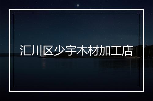 汇川区少宇木材加工店