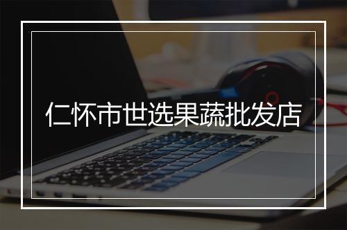 仁怀市世选果蔬批发店