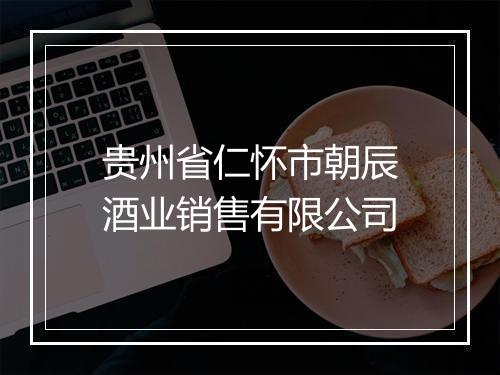 贵州省仁怀市朝辰酒业销售有限公司