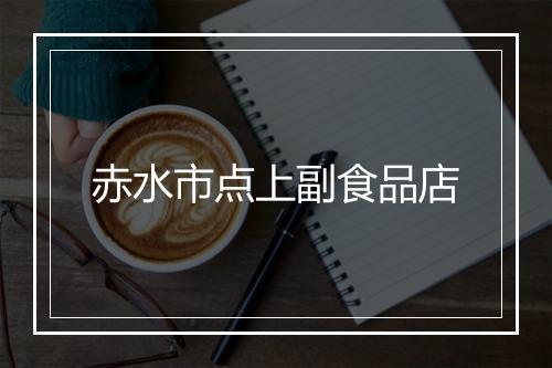 赤水市点上副食品店