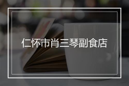 仁怀市肖三琴副食店
