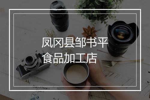 凤冈县邹书平食品加工店