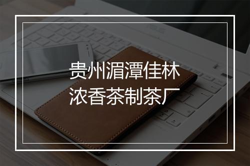 贵州湄潭佳林浓香茶制茶厂