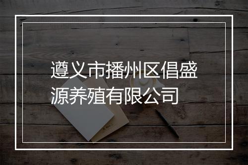遵义市播州区倡盛源养殖有限公司