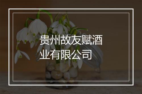 贵州故友赋酒业有限公司