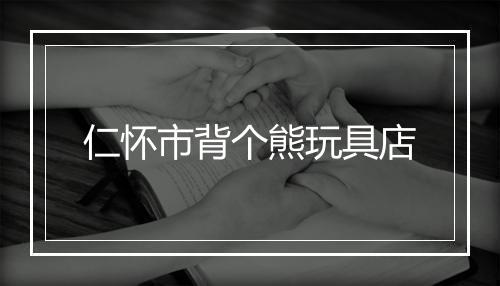仁怀市背个熊玩具店