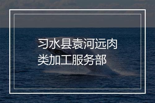 习水县袁河远肉类加工服务部