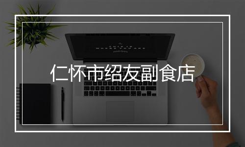 仁怀市绍友副食店