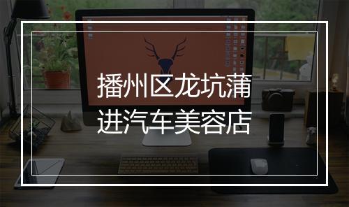播州区龙坑蒲进汽车美容店