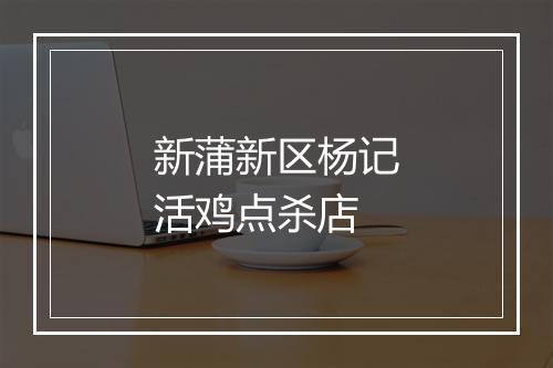 新蒲新区杨记活鸡点杀店
