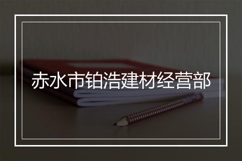 赤水市铂浩建材经营部
