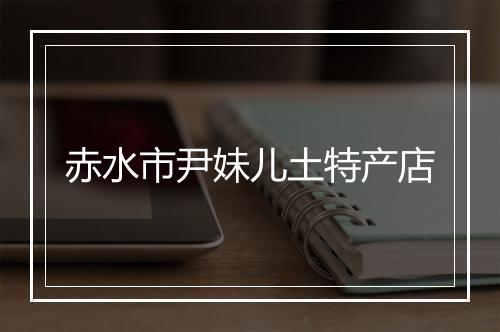 赤水市尹妹儿土特产店