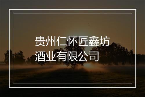 贵州仁怀匠鑫坊酒业有限公司