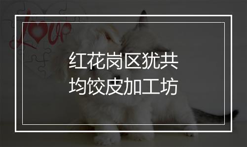 红花岗区犹共均饺皮加工坊