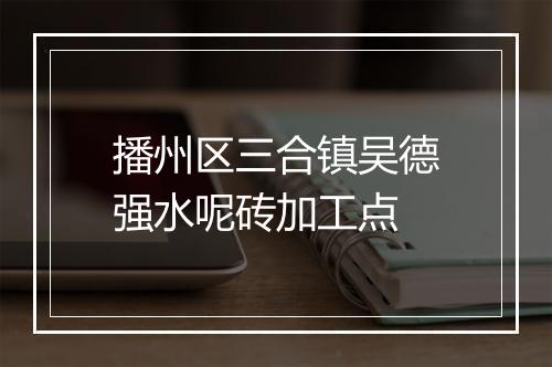 播州区三合镇吴德强水呢砖加工点