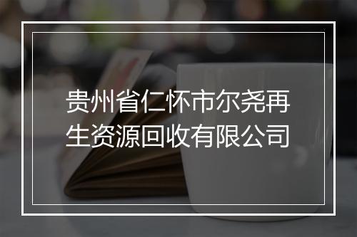 贵州省仁怀市尔尧再生资源回收有限公司