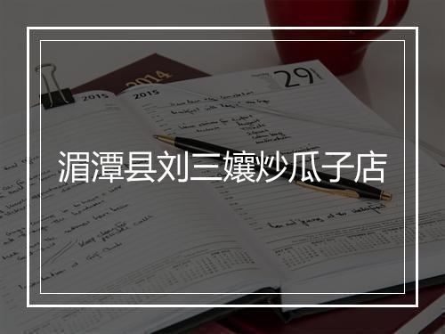 湄潭县刘三孃炒瓜子店