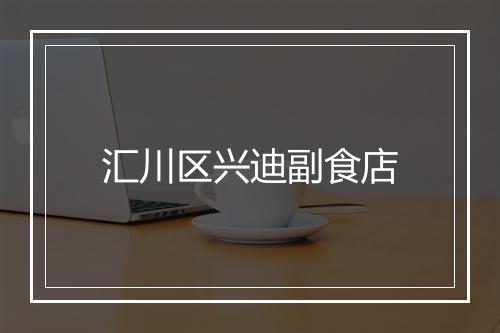 汇川区兴迪副食店