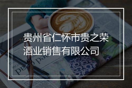 贵州省仁怀市贵之荣酒业销售有限公司