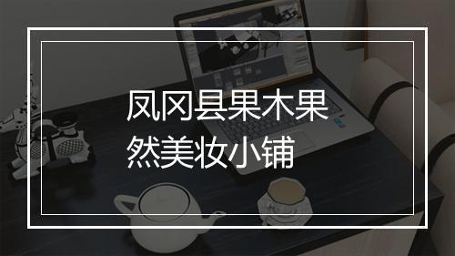 凤冈县果木果然美妆小铺