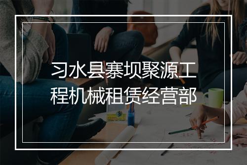 习水县寨坝聚源工程机械租赁经营部