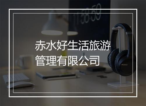 赤水好生活旅游管理有限公司