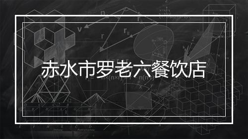 赤水市罗老六餐饮店