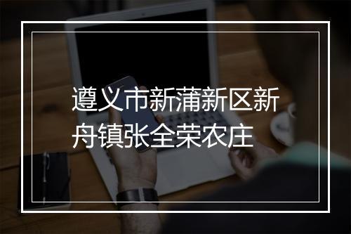 遵义市新蒲新区新舟镇张全荣农庄