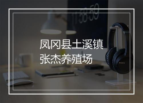 凤冈县土溪镇张杰养殖场