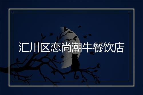 汇川区恋尚潮牛餐饮店