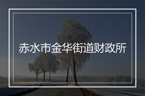 赤水市金华街道财政所