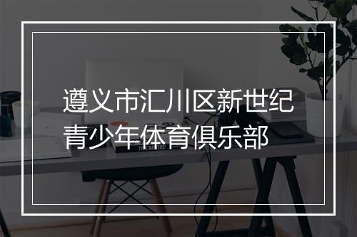 遵义市汇川区新世纪青少年体育俱乐部