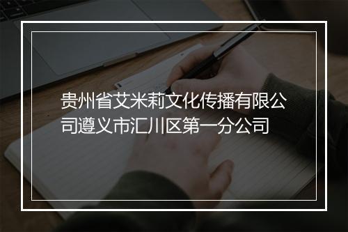 贵州省艾米莉文化传播有限公司遵义市汇川区第一分公司