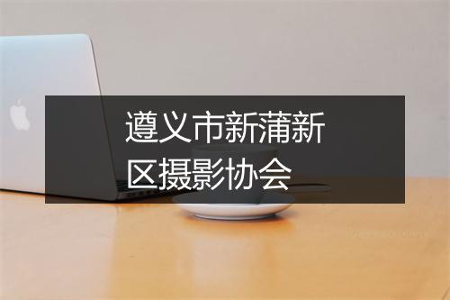 遵义市新蒲新区摄影协会