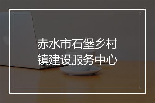 赤水市石堡乡村镇建设服务中心
