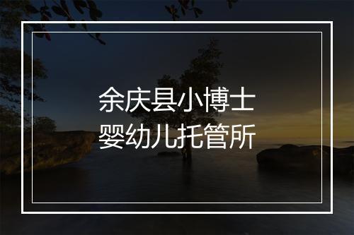 余庆县小博士婴幼儿托管所