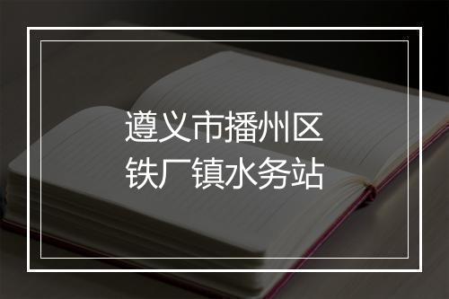 遵义市播州区铁厂镇水务站